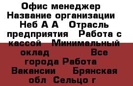 Офис-менеджер › Название организации ­ Неб А.А › Отрасль предприятия ­ Работа с кассой › Минимальный оклад ­ 18 000 - Все города Работа » Вакансии   . Брянская обл.,Сельцо г.